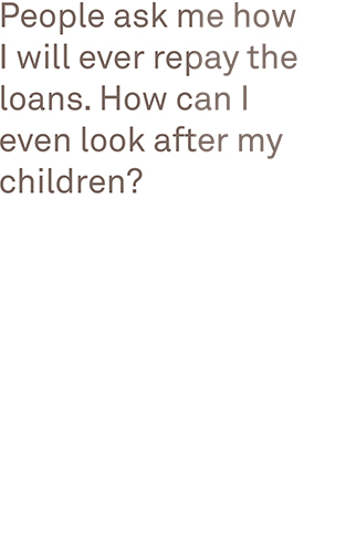 People ask me how I will ever repay the loans. How can I even look after my children?